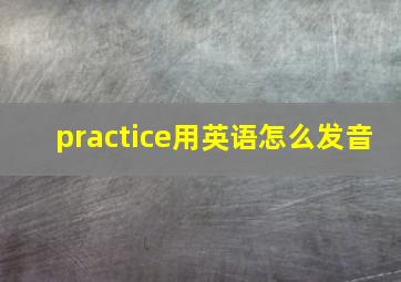 practice用英语怎么发音