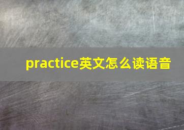 practice英文怎么读语音