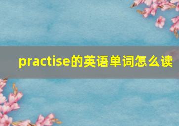 practise的英语单词怎么读