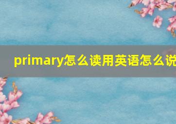 primary怎么读用英语怎么说