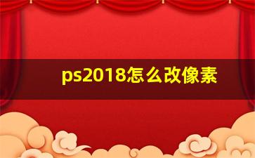 ps2018怎么改像素