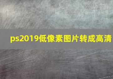 ps2019低像素图片转成高清