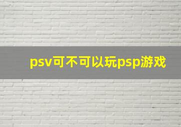 psv可不可以玩psp游戏