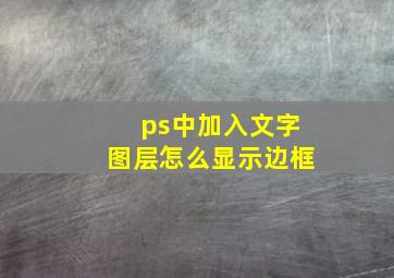 ps中加入文字图层怎么显示边框