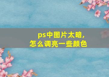 ps中图片太暗,怎么调亮一些颜色