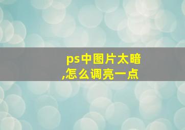 ps中图片太暗,怎么调亮一点