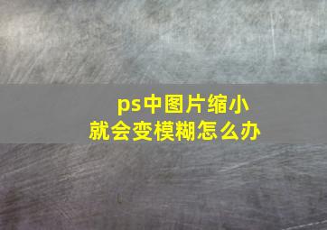 ps中图片缩小就会变模糊怎么办