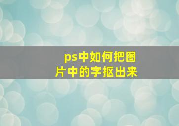 ps中如何把图片中的字抠出来