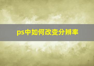 ps中如何改变分辨率