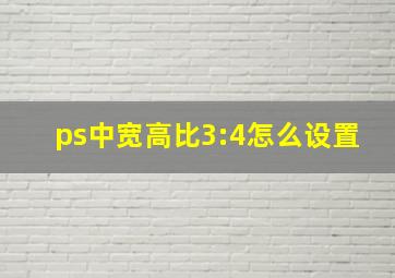 ps中宽高比3:4怎么设置