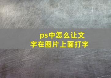 ps中怎么让文字在图片上面打字