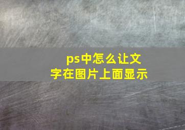 ps中怎么让文字在图片上面显示