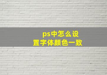 ps中怎么设置字体颜色一致