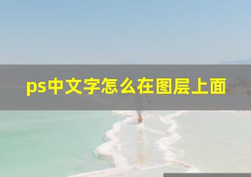 ps中文字怎么在图层上面