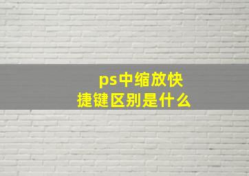 ps中缩放快捷键区别是什么