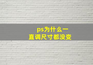 ps为什么一直调尺寸都没变