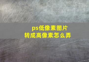 ps低像素图片转成高像素怎么弄