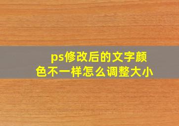 ps修改后的文字颜色不一样怎么调整大小