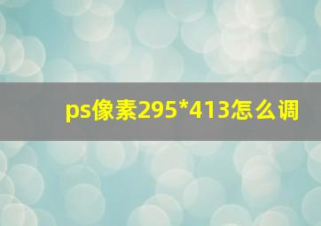 ps像素295*413怎么调