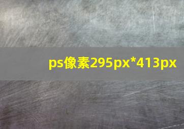 ps像素295px*413px