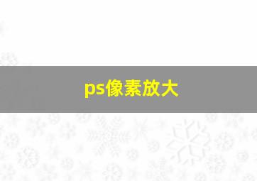 ps像素放大