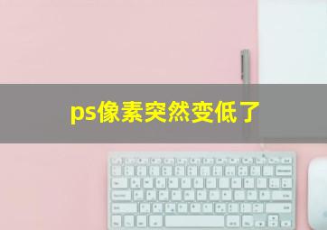 ps像素突然变低了