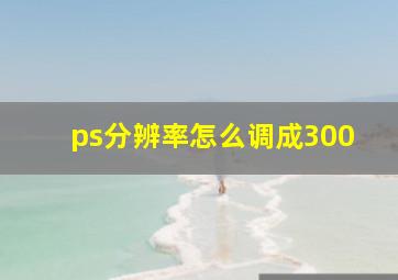 ps分辨率怎么调成300