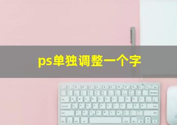 ps单独调整一个字