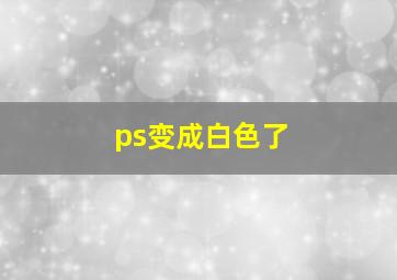 ps变成白色了