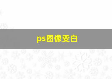 ps图像变白