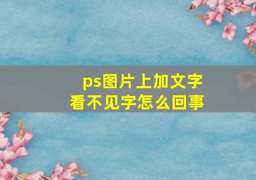 ps图片上加文字看不见字怎么回事