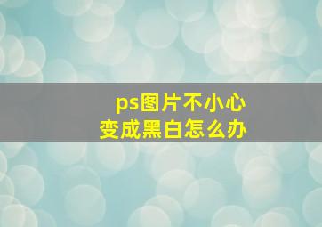 ps图片不小心变成黑白怎么办