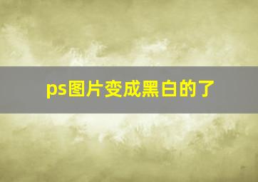 ps图片变成黑白的了