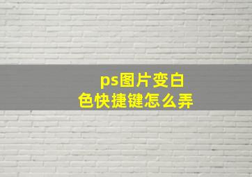 ps图片变白色快捷键怎么弄