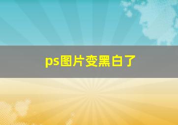 ps图片变黑白了