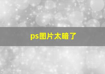 ps图片太暗了