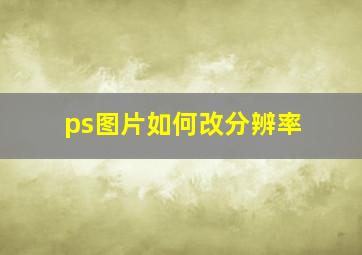 ps图片如何改分辨率