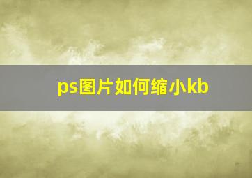 ps图片如何缩小kb