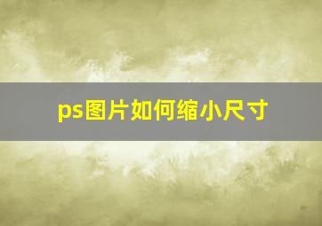 ps图片如何缩小尺寸