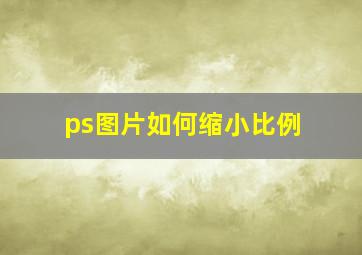 ps图片如何缩小比例