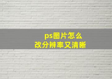 ps图片怎么改分辨率又清晰