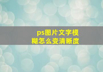 ps图片文字模糊怎么变清晰度