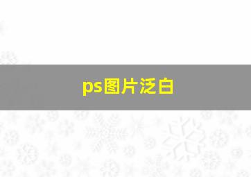 ps图片泛白