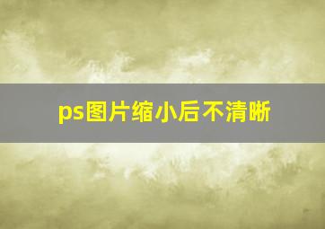 ps图片缩小后不清晰