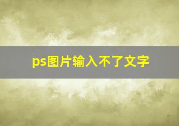 ps图片输入不了文字