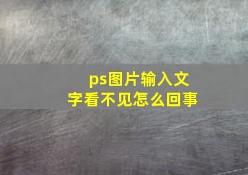 ps图片输入文字看不见怎么回事