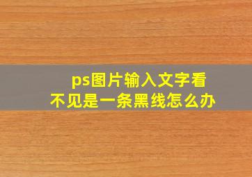 ps图片输入文字看不见是一条黑线怎么办