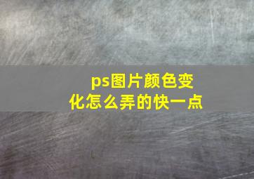 ps图片颜色变化怎么弄的快一点