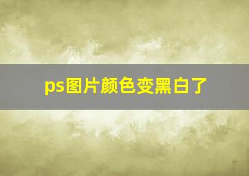 ps图片颜色变黑白了