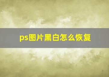 ps图片黑白怎么恢复